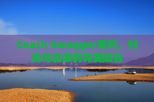 Coach Swagger系列，时尚与品质的完美融合