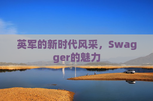 英军的新时代风采，Swagger的魅力